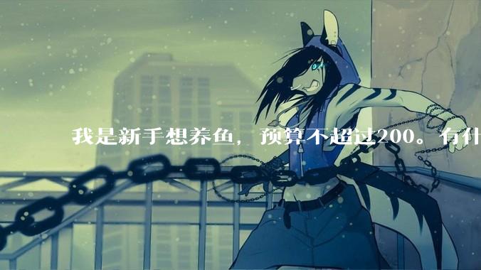 我是新手想养鱼，预算不超过200。有什么好的建议或者禁忌吗。？